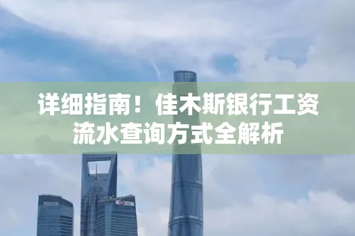 详细指南!佳木斯银行工资流水查询方式全解析
