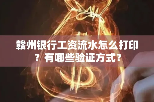 赣州银行工资流水怎么打印?有哪些验证方式?