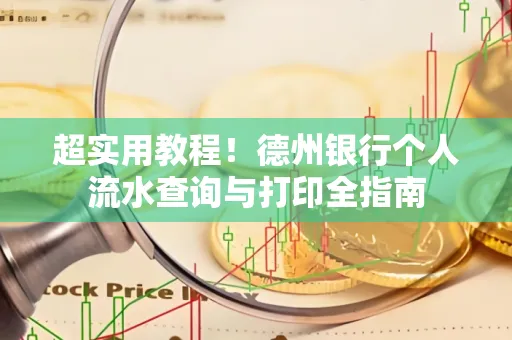 超实用教程!德州银行个人流水查询与打印全指南
