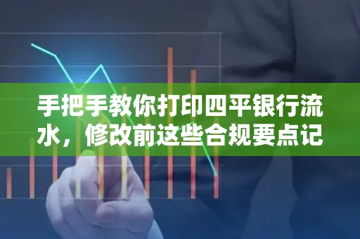 手把手教你打印四平银行流水,修改前这些合规要点记牢